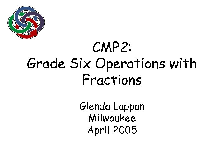 CMP 2: Grade Six Operations with Fractions Glenda Lappan Milwaukee April 2005 