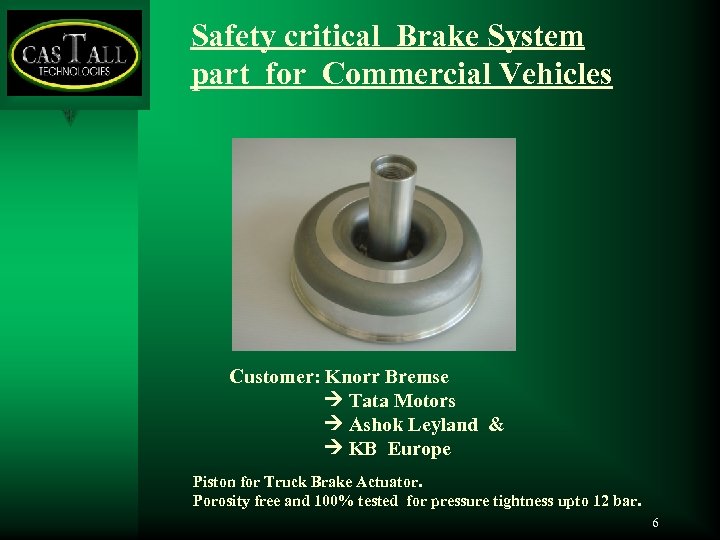 Safety critical Brake System part for Commercial Vehicles Customer: Knorr Bremse Tata Motors Ashok