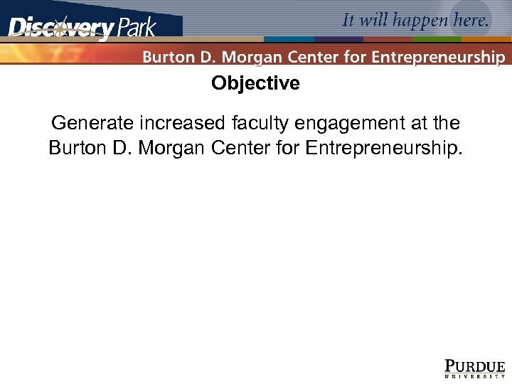 Objective Generate increased faculty engagement at the Burton D. Morgan Center for Entrepreneurship. 