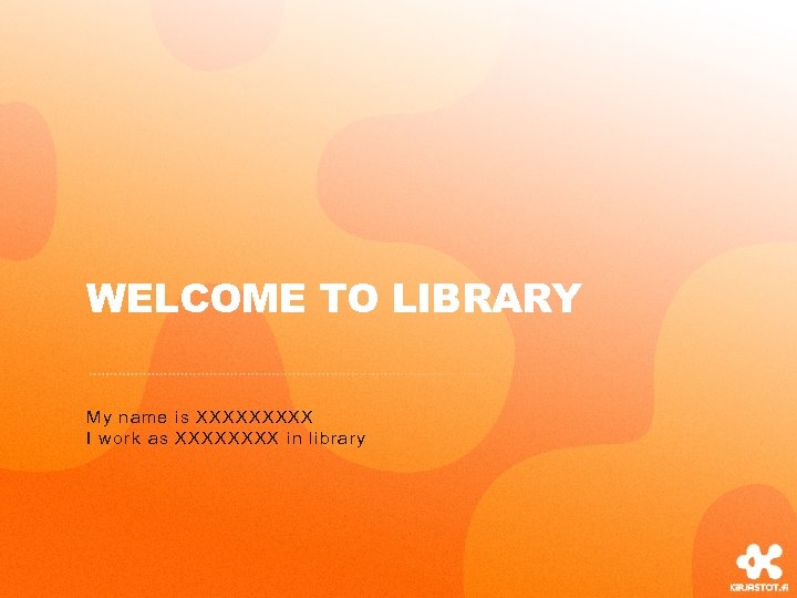 WELCOME TO LIBRARY My name is XXXXX I work as XXXX in library 