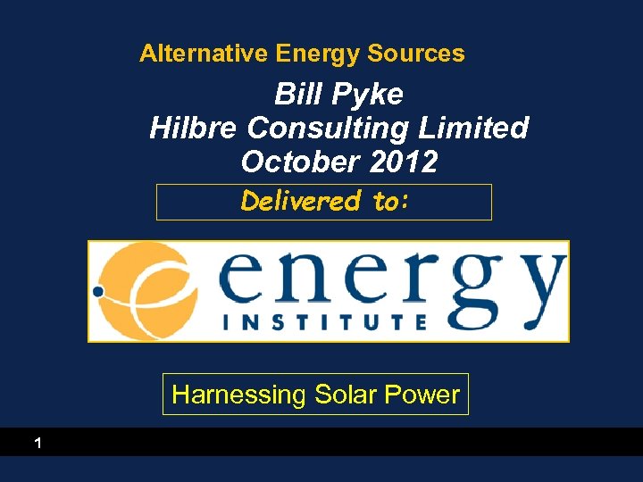 Alternative Energy Sources Bill Pyke Hilbre Consulting Limited October 2012 Delivered to: Harnessing Solar