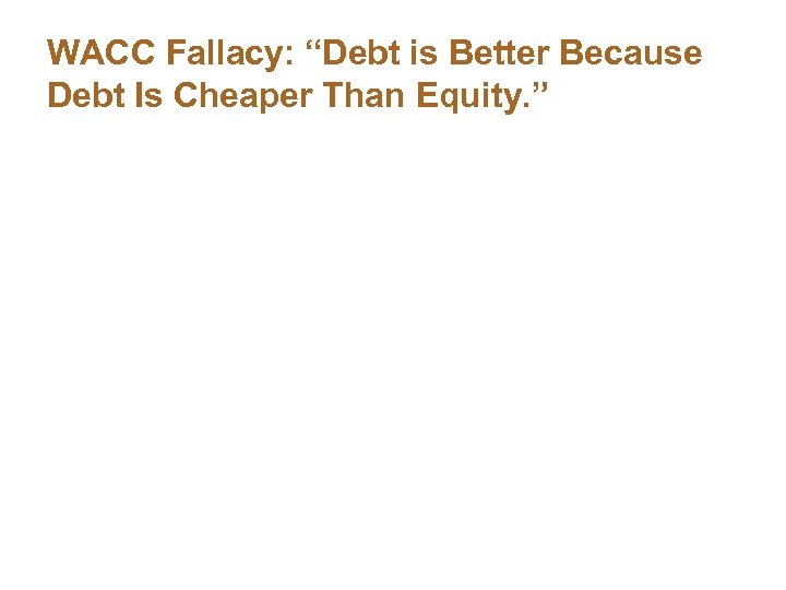 WACC Fallacy: “Debt is Better Because Debt Is Cheaper Than Equity. ” 