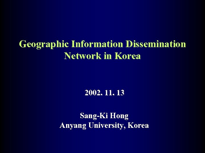 Geographic Information Dissemination Network in Korea 2002. 11. 13 Sang-Ki Hong Anyang University, Korea