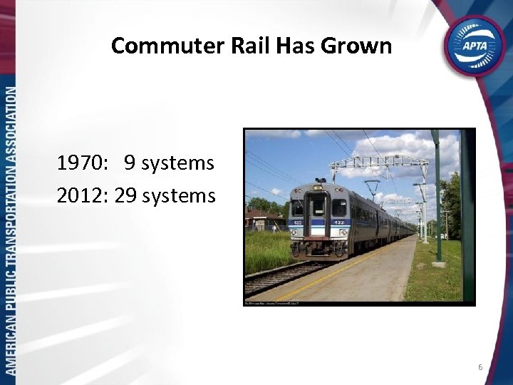 Commuter Rail Has Grown 1970: 9 systems 2012: 29 systems 6 
