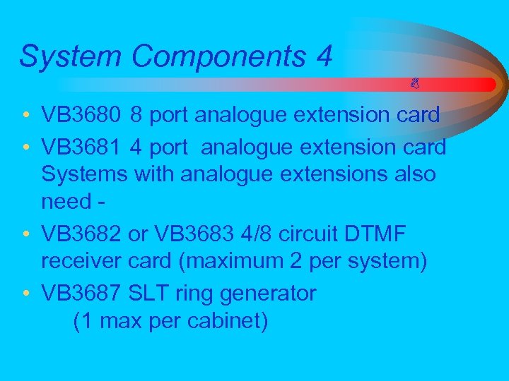System Components 4 • VB 3680 8 port analogue extension card • VB 3681
