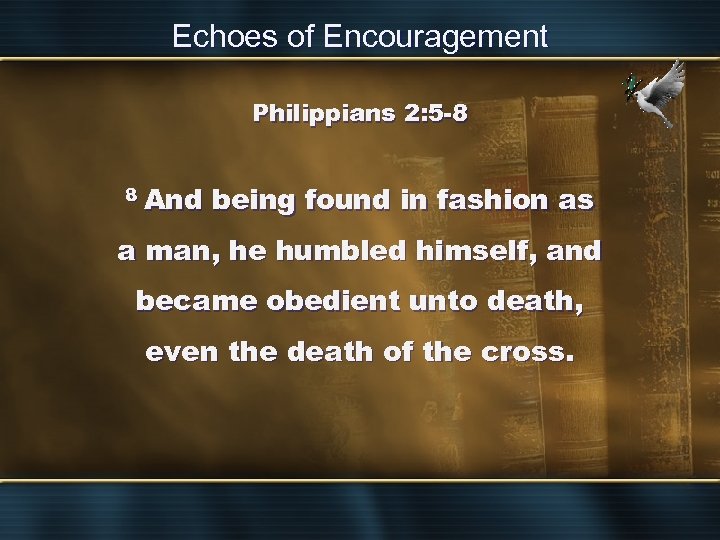Echoes of Encouragement Philippians 2: 5 -8 8 And being found in fashion as
