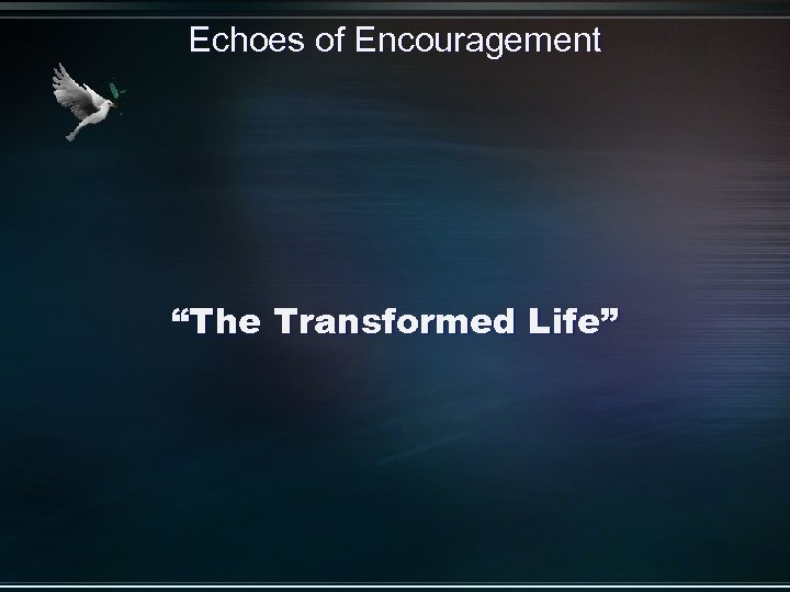 Echoes of Encouragement “The Transformed Life” 
