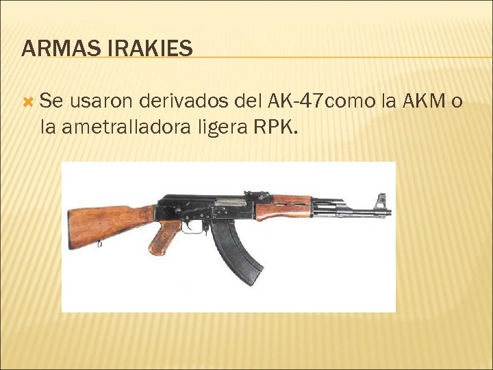ARMAS IRAKIES Se usaron derivados del AK-47 como la AKM o la ametralladora ligera
