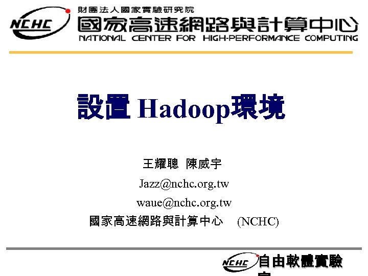 設置 Hadoop環境 王耀聰 陳威宇 Jazz@nchc. org. tw waue@nchc. org. tw 國家高速網路與計算中心 (NCHC) 自由軟體實驗 