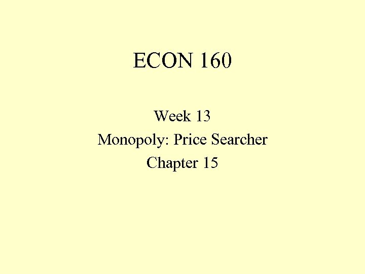 ECON 160 Week 13 Monopoly: Price Searcher Chapter 15 