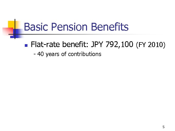 Basic Pension Benefits n Flat-rate benefit: JPY 792, 100 (FY 2010) - 40 years