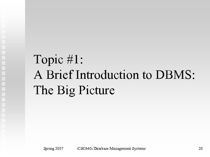 Topic #1: A Brief Introduction to DBMS: The Big Picture Spring 2007 CSC 440: