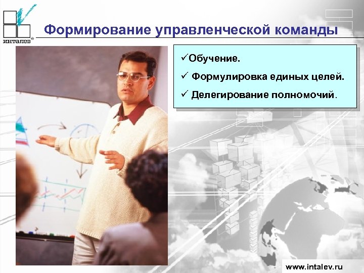 Формирование управленческой команды üОбучение. ü Формулировка единых целей. ü Делегирование полномочий. www. intalev. ru