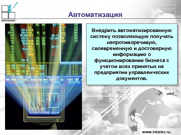 Автоматизация Внедрить автоматизированную систему позволяющую получать непротиворечивую, своевременную и достоверную информацию о функционировании бизнеса