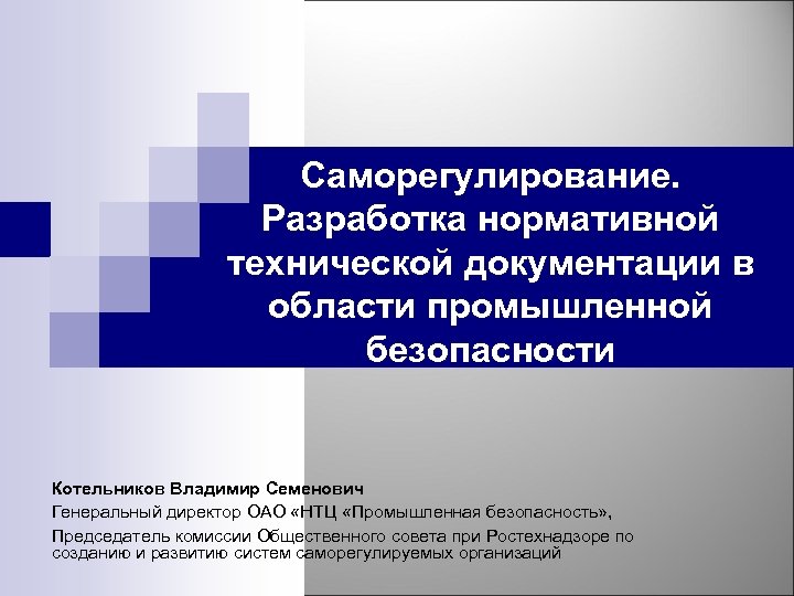 Саморегулирование. Разработка нормативной технической документации в области промышленной безопасности Котельников Владимир Семенович Генеральный директор