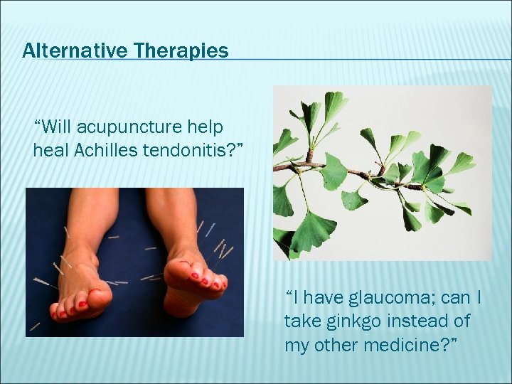 Alternative Therapies “Will acupuncture help heal Achilles tendonitis? ” “I have glaucoma; can I