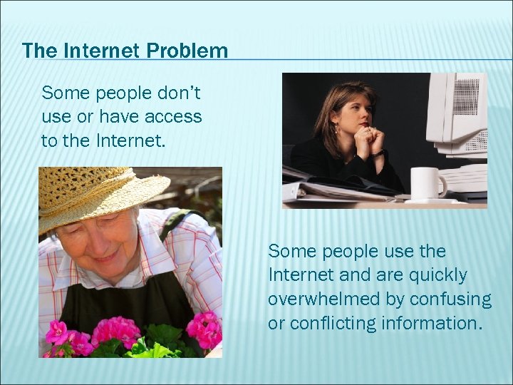The Internet Problem Some people don’t use or have access to the Internet. Some