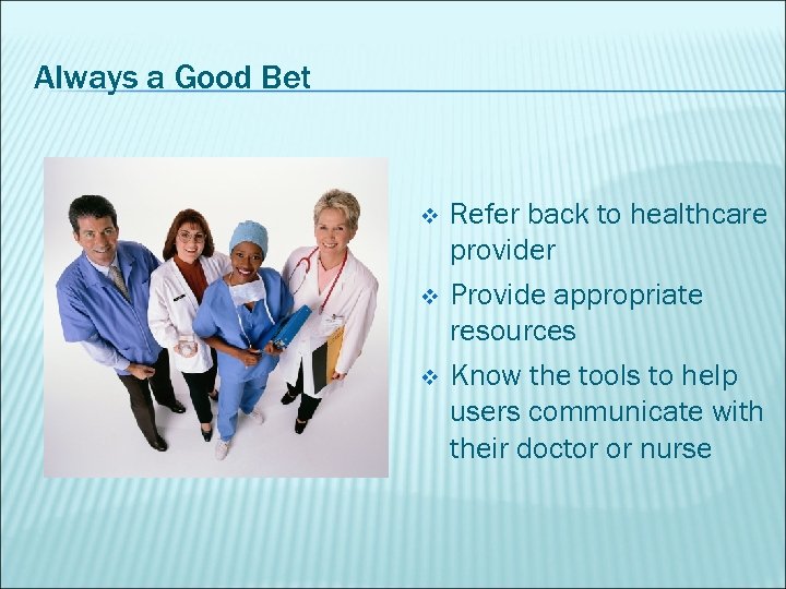 Always a Good Bet v v v Refer back to healthcare provider Provide appropriate
