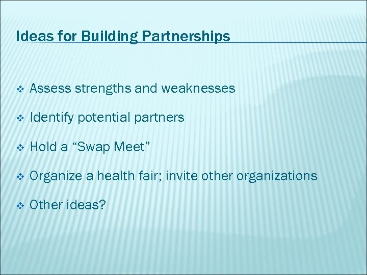 Ideas for Building Partnerships v Assess strengths and weaknesses v Identify potential partners v