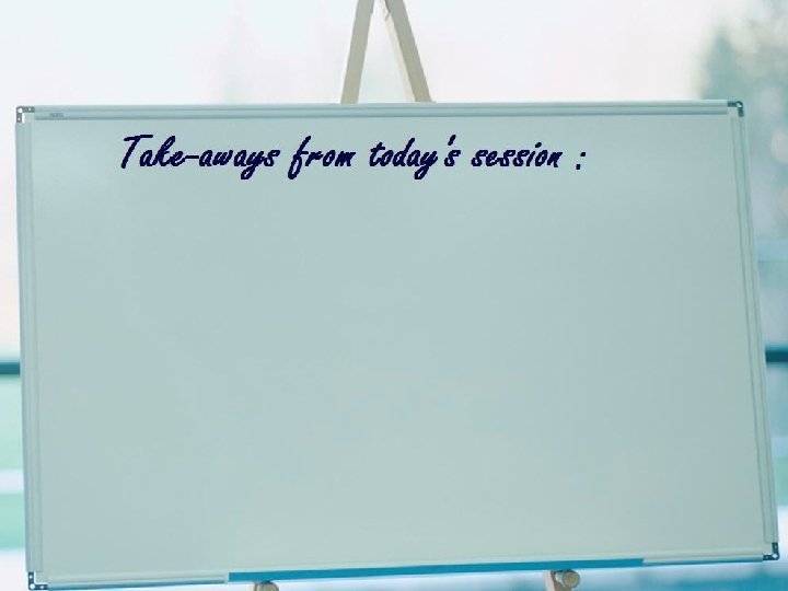 Take-aways from Today’s Session 