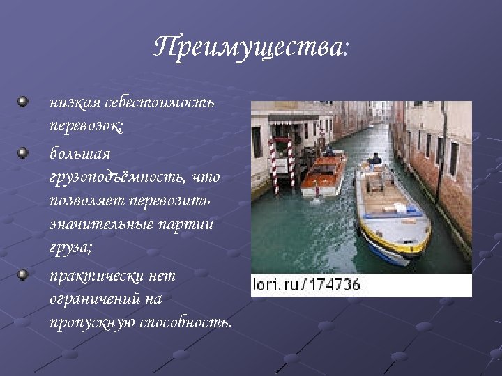 Преимущества: низкая себестоимость перевозок; большая грузоподъёмность, что позволяет перевозить значительные партии груза; практически нет