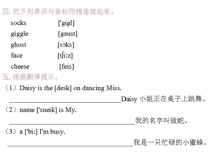 四. 把下列单词与音标用线连接起来。 socks ['gigl] giggle [gәust] ghost [sɔks] face [t∫i: z] cheese [feis] 五.