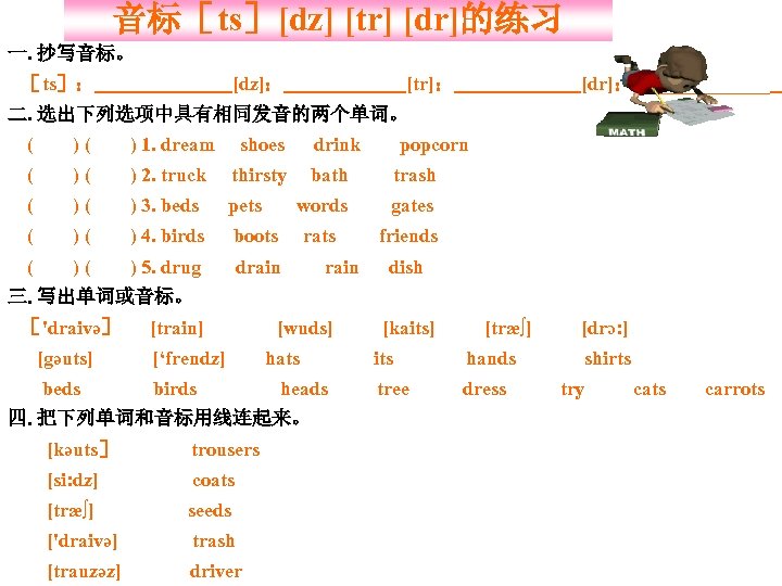音标［ts］[dz] [tr] [dr]的练习 一. 抄写音标。 [dz]： ［ts］： [tr]： [dr]：_______ 二. 选出下列选项中具有相同发音的两个单词。 ( )( )