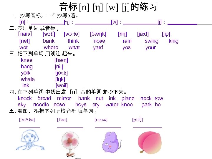 音标 [n] [η] [w] [j]的练习 一．抄写音标，一个抄写 5遍。 [n]： [η]： [w]： [j]： ______ 二. 写出单词