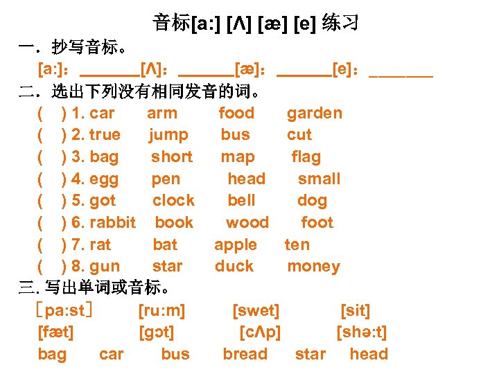 音标[a: ] [Λ] [æ] [e] 练习 一．抄写音标。 [a: ]： [Λ]： [æ]： [e]：_______ 二．选出下列没有相同发音的词。 (