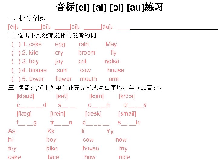 音标[ei] [ai] [ɔi] [au]练习 一．抄写音标。 [ei]： [ai]： [ɔi]： [au]：____ 二. 选出下列没有发相同发音的词 ( ) 1.