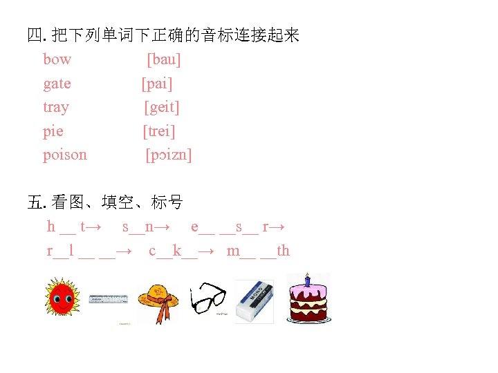 四. 把下列单词下正确的音标连接起来 bow [bau] gate [pai] tray [geit] pie [trei] poison [pɔizn] 五. 看图、填空、标号