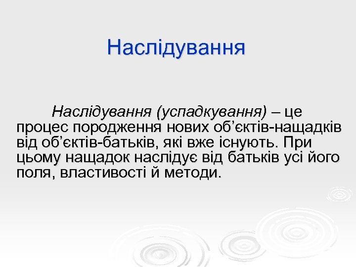 Наслідування (успадкування) – це процес породження нових об’єктів-нащадків від об’єктів-батьків, які вже існують. При