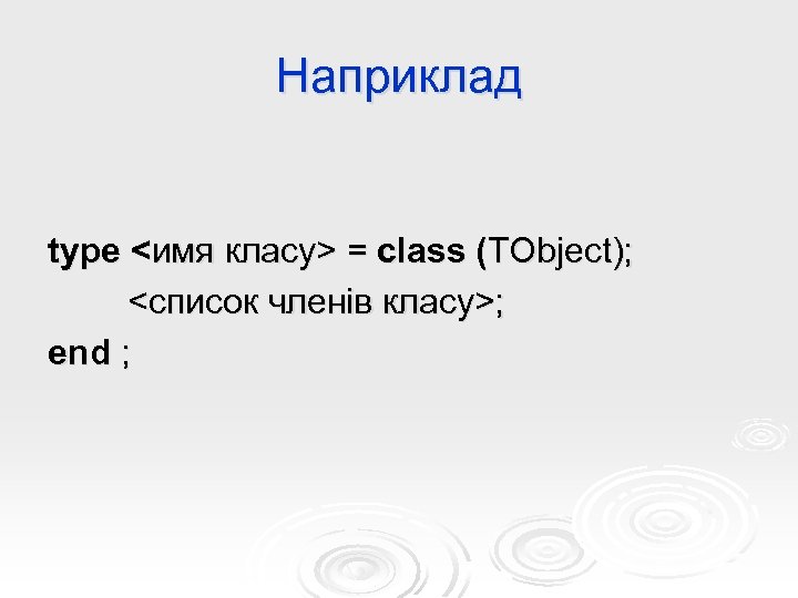 Наприклад type <имя класу> = class (TObject); <список членів класу>; end ; 