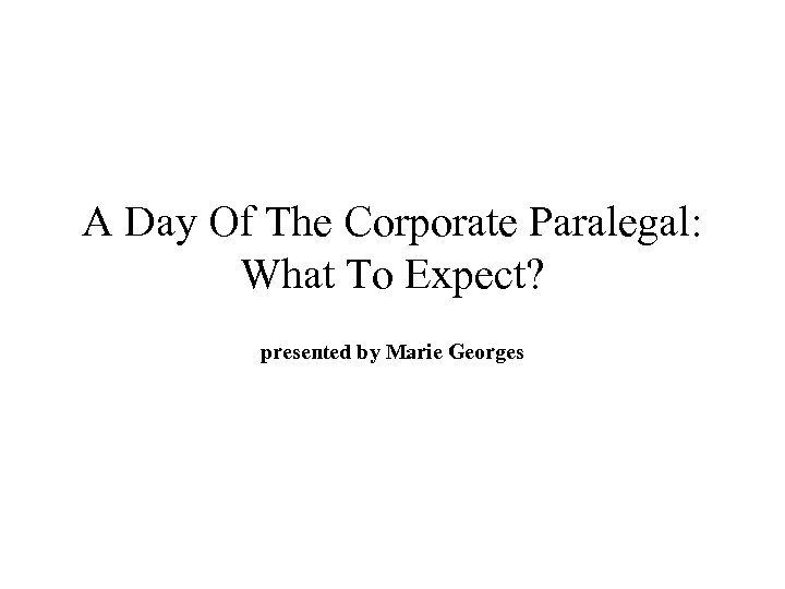 A Day Of The Corporate Paralegal: What To Expect? presented by Marie Georges 