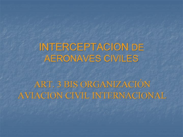 INTERCEPTACION DE AERONAVES CIVILES ART. 3 BIS ORGANIZACIÓN AVIACION CIVIL INTERNACIONAL 
