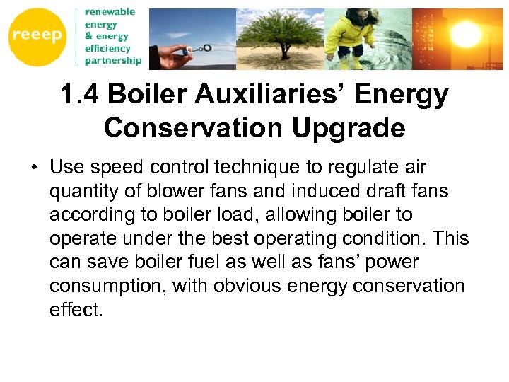 1. 4 Boiler Auxiliaries’ Energy Conservation Upgrade • Use speed control technique to regulate