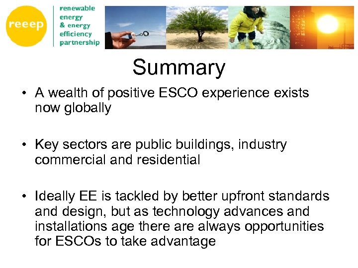 Summary • A wealth of positive ESCO experience exists now globally • Key sectors