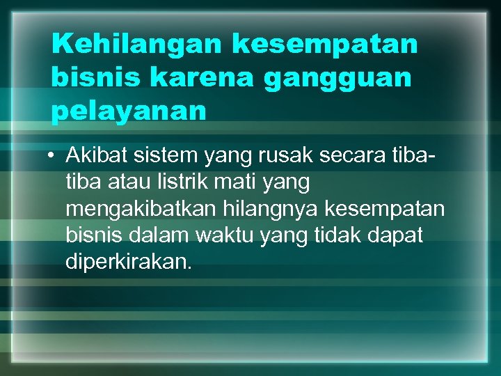 Kehilangan kesempatan bisnis karena gangguan pelayanan • Akibat sistem yang rusak secara tiba atau
