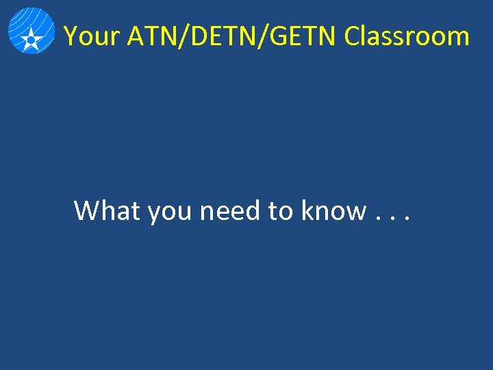 Your ATN/DETN/GETN Classroom What you need to know. . . 