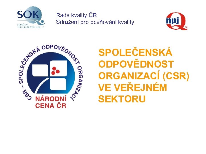 Rada kvality ČR Sdružení pro oceňování kvality SPOLEČENSKÁ ODPOVĚDNOST ORGANIZACÍ (CSR) VE VEŘEJNÉM SEKTORU