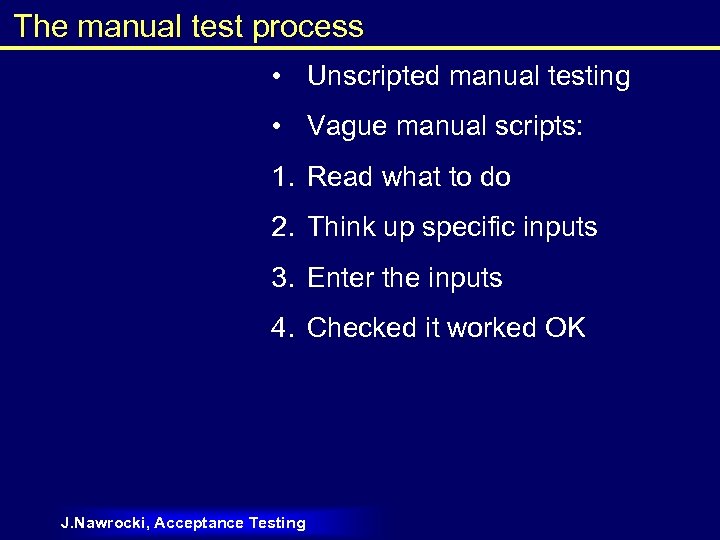 The manual test process • Unscripted manual testing • Vague manual scripts: 1. Read