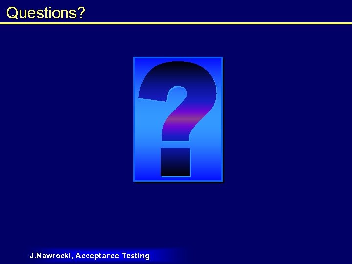 Questions? J. Nawrocki, Acceptance Testing 