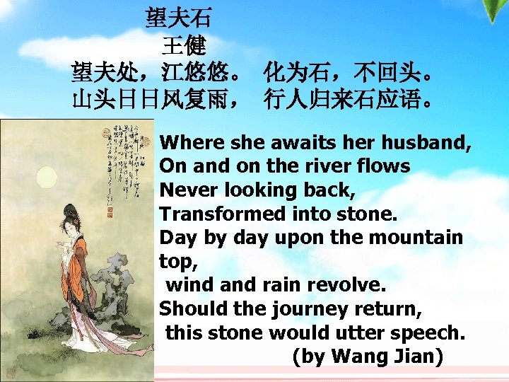 望夫石 　　　　王健 望夫处，江悠悠。 化为石，不回头。 山头日日风复雨， 行人归来石应语。 Where she awaits her husband, On and on