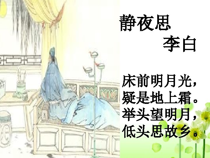 静夜思 李白 床前明月光， 疑是地上霜。 举头望明月， 低头思故乡。 