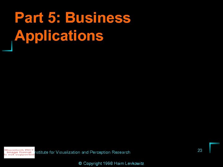 Part 5: Business Applications Institute for Visualization and Perception Research © Copyright 1998 Haim