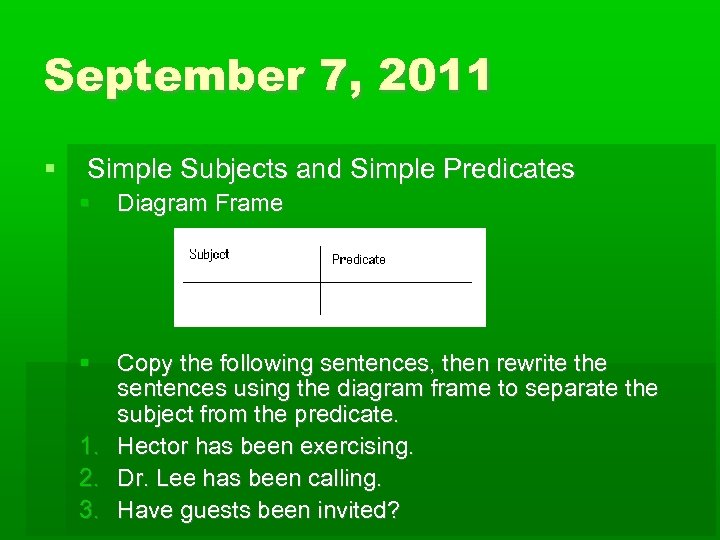 September 7, 2011 Simple Subjects and Simple Predicates Diagram Frame Copy the following sentences,