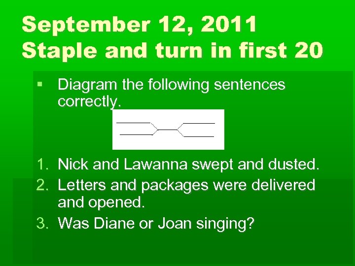 September 12, 2011 Staple and turn in first 20 Diagram the following sentences correctly.