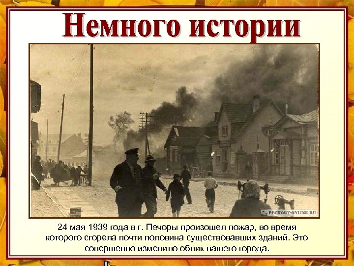 24 мая 1939 года в г. Печоры произошел пожар, во время которого сгорела почти