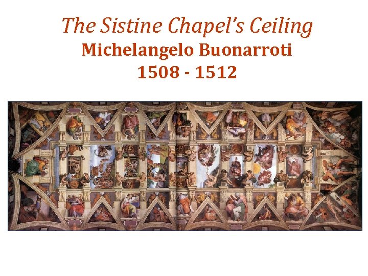 The Sistine Chapel’s Ceiling Michelangelo Buonarroti 1508 - 1512 
