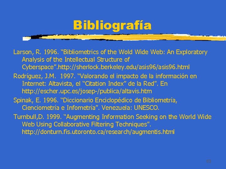Bibliografía Larson, R. 1996. “Bibliometrics of the Wold Wide Web: An Exploratory Analysis of